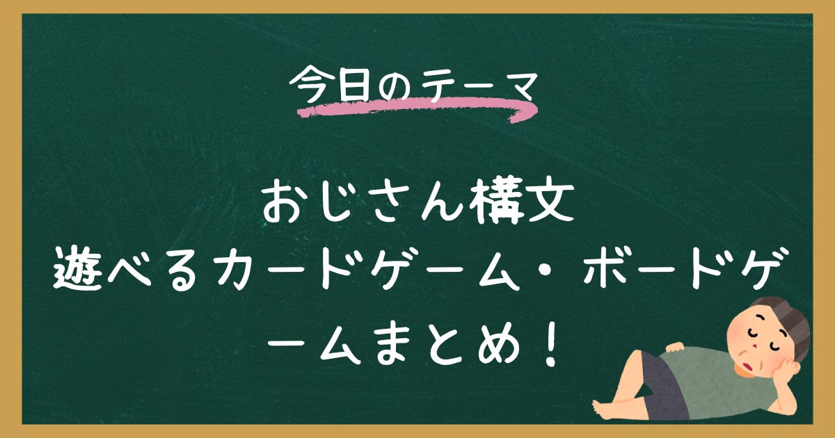 おじさん構文で遊べるカードゲーム・ボードゲームまとめ！